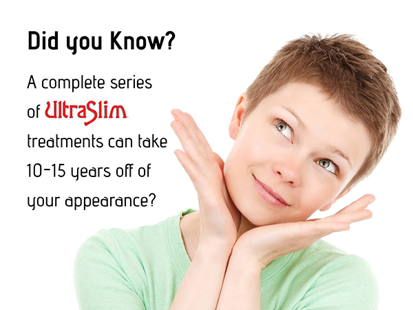 Did You Know? A complete series of UltraSlim® treatments can take 10-15 years off your appearance.